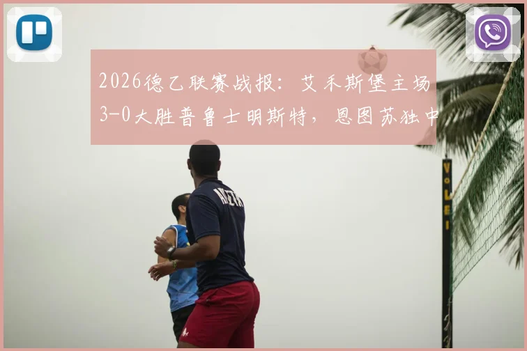 2026德乙联赛战报：艾禾斯堡主场3-0大胜普鲁士明斯特，恩图苏独中两元锁定胜局，附全场技术统计与赛后分析