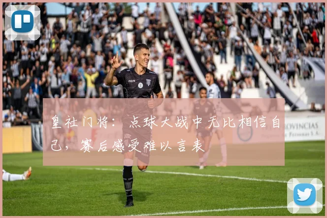 皇社门将：点球大战中无比相信自己，赛后感受难以言表