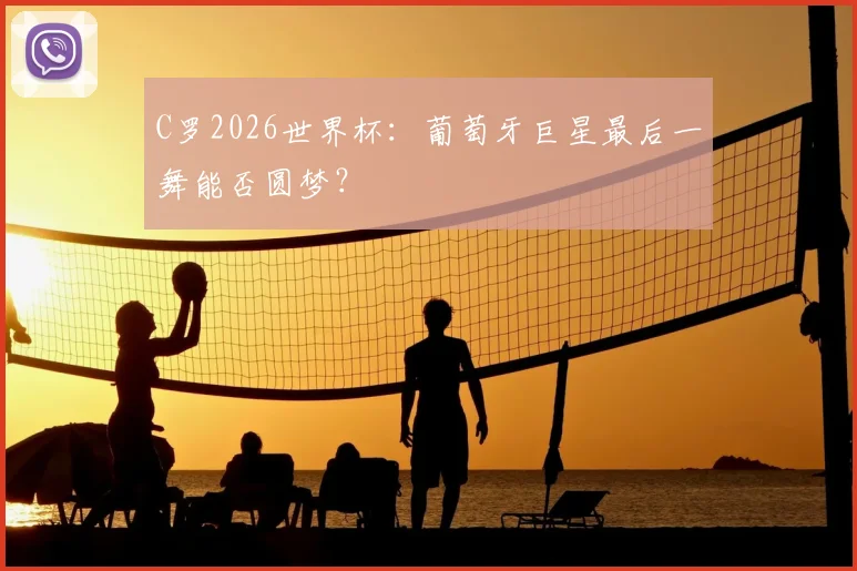 C罗2026世界杯：葡萄牙巨星最后一舞能否圆梦？